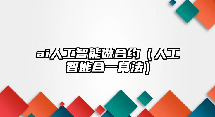 ai人工智能做合約（人工智能合一算法）