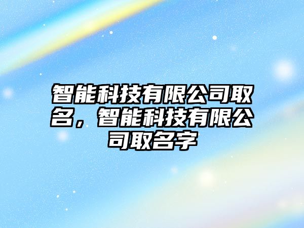 智能科技有限公司取名，智能科技有限公司取名字