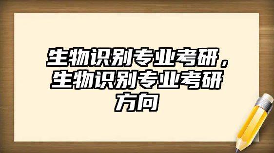 生物識(shí)別專業(yè)考研，生物識(shí)別專業(yè)考研方向