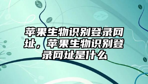 蘋果生物識別登錄網(wǎng)址，蘋果生物識別登錄網(wǎng)址是什么