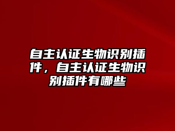 自主認證生物識別插件，自主認證生物識別插件有哪些