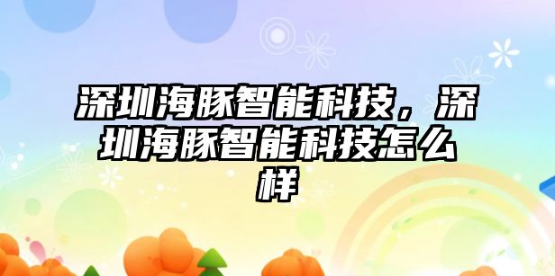 深圳海豚智能科技，深圳海豚智能科技怎么樣