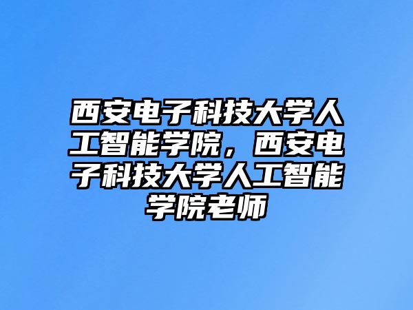 西安電子科技大學(xué)人工智能學(xué)院，西安電子科技大學(xué)人工智能學(xué)院老師