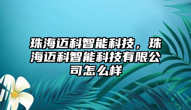 珠海邁科智能科技，珠海邁科智能科技有限公司怎么樣