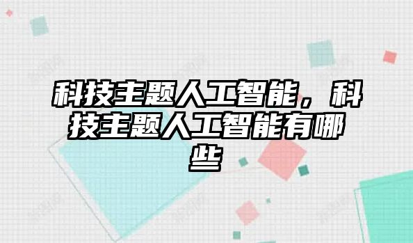 科技主題人工智能，科技主題人工智能有哪些