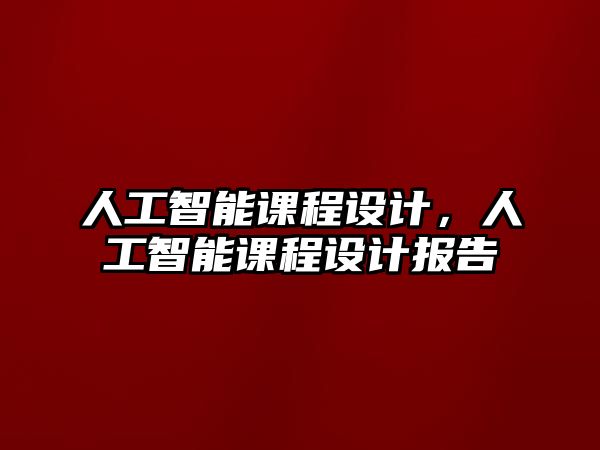 人工智能課程設(shè)計，人工智能課程設(shè)計報告