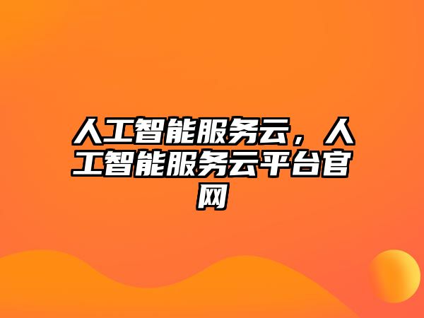 人工智能服務云，人工智能服務云平臺官網(wǎng)