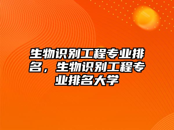 生物識別工程專業(yè)排名，生物識別工程專業(yè)排名大學