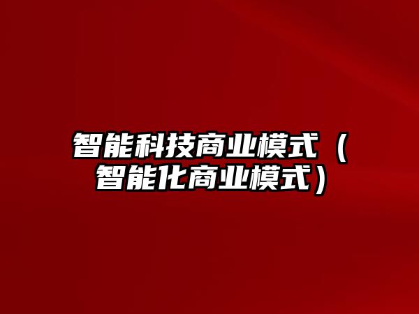 智能科技商業(yè)模式（智能化商業(yè)模式）