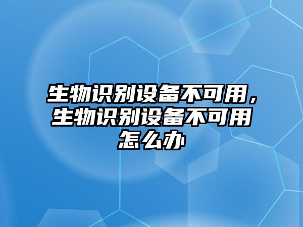 生物識別設(shè)備不可用，生物識別設(shè)備不可用怎么辦