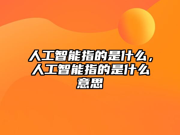 人工智能指的是什么，人工智能指的是什么意思