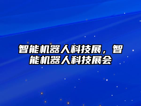 智能機器人科技展，智能機器人科技展會