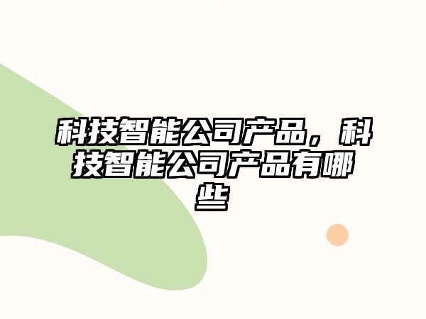 科技智能公司產(chǎn)品，科技智能公司產(chǎn)品有哪些