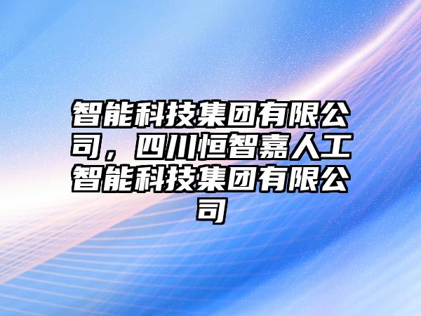 智能科技集團有限公司，四川恒智嘉人工智能科技集團有限公司