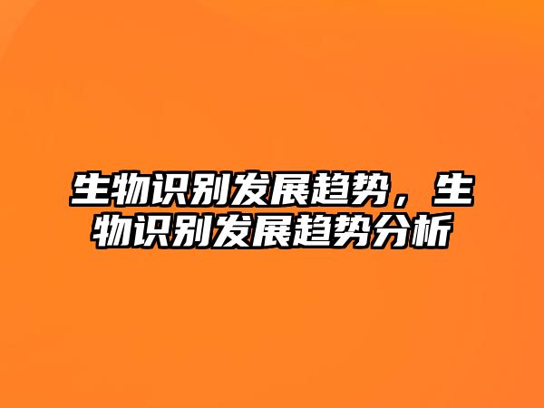 生物識(shí)別發(fā)展趨勢(shì)，生物識(shí)別發(fā)展趨勢(shì)分析