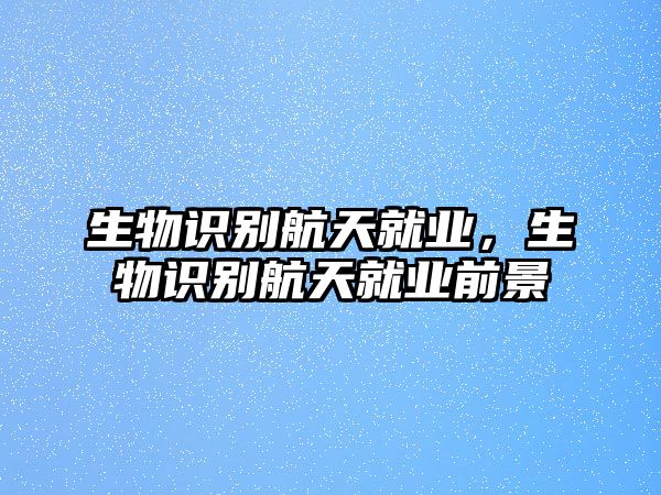 生物識(shí)別航天就業(yè)，生物識(shí)別航天就業(yè)前景