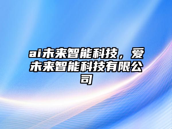 ai未來智能科技，愛未來智能科技有限公司