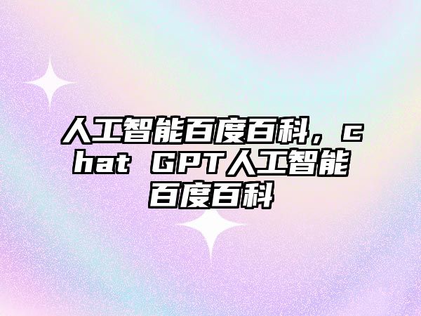 人工智能百度百科，chat GPT人工智能百度百科