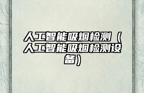 人工智能吸煙檢測（人工智能吸煙檢測設(shè)備）