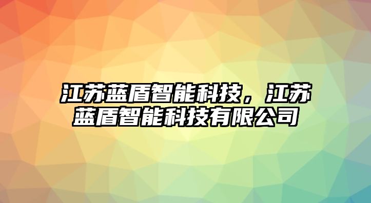 江蘇藍盾智能科技，江蘇藍盾智能科技有限公司