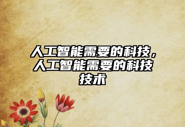 人工智能需要的科技，人工智能需要的科技技術