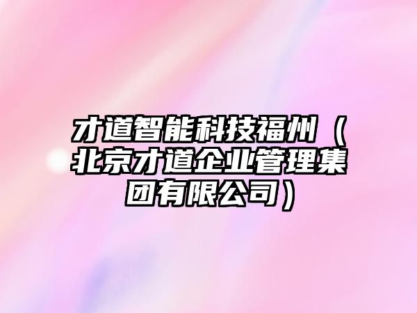 才道智能科技福州（北京才道企業(yè)管理集團(tuán)有限公司）