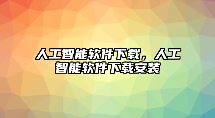 人工智能軟件下載，人工智能軟件下載安裝