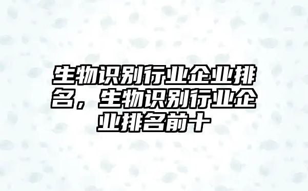 生物識別行業(yè)企業(yè)排名，生物識別行業(yè)企業(yè)排名前十