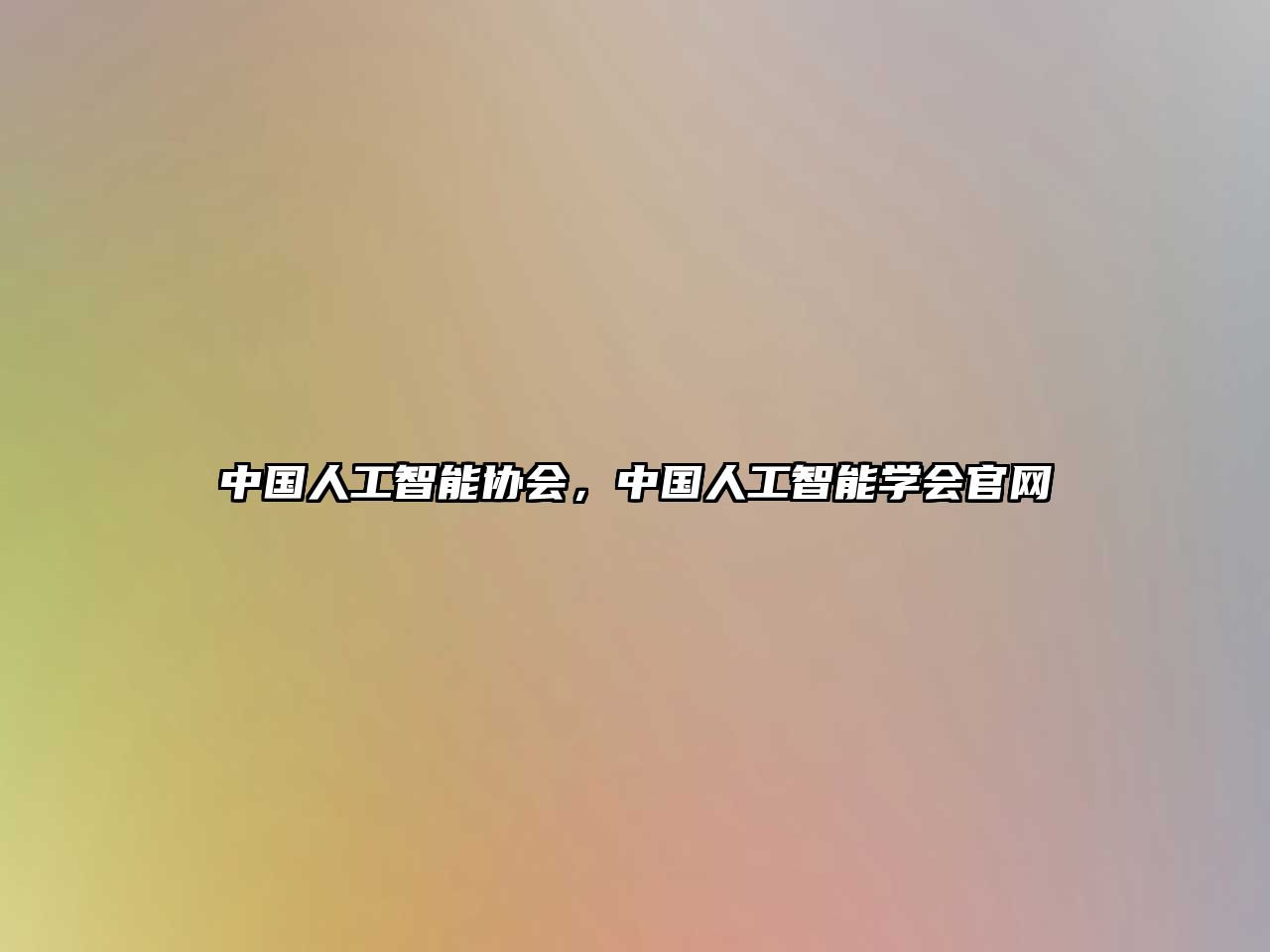 中國(guó)人工智能協(xié)會(huì)，中國(guó)人工智能學(xué)會(huì)官網(wǎng)