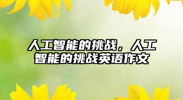 人工智能的挑戰(zhàn)，人工智能的挑戰(zhàn)英語作文