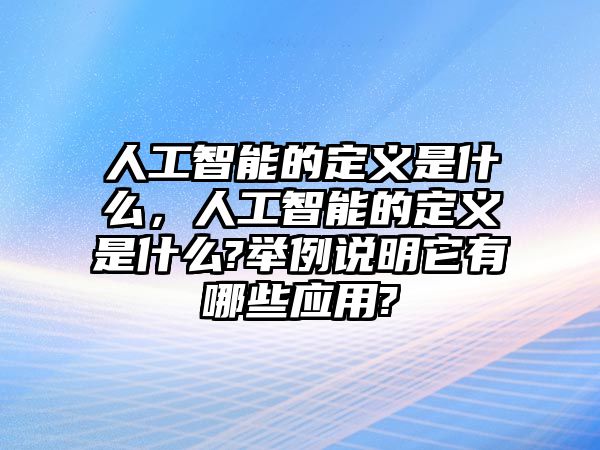 人工智能的定義是什么，人工智能的定義是什么?舉例說明它有哪些應(yīng)用?