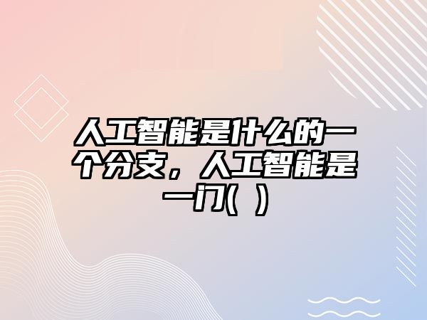 人工智能是什么的一個分支，人工智能是一門( )