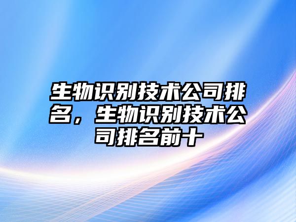 生物識(shí)別技術(shù)公司排名，生物識(shí)別技術(shù)公司排名前十