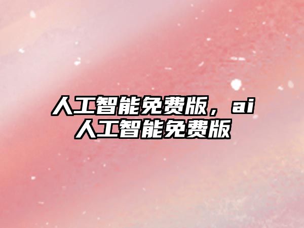 人工智能免費(fèi)版，ai人工智能免費(fèi)版