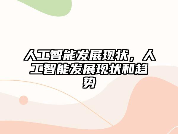 人工智能發(fā)展現(xiàn)狀，人工智能發(fā)展現(xiàn)狀和趨勢