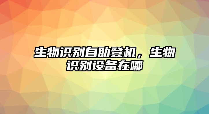 生物識別自助登機(jī)，生物識別設(shè)備在哪