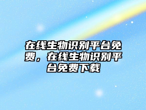 在線生物識(shí)別平臺(tái)免費(fèi)，在線生物識(shí)別平臺(tái)免費(fèi)下載