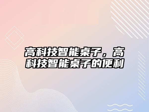 高科技智能桌子，高科技智能桌子的便利