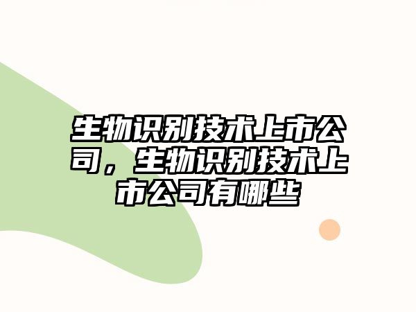 生物識別技術上市公司，生物識別技術上市公司有哪些