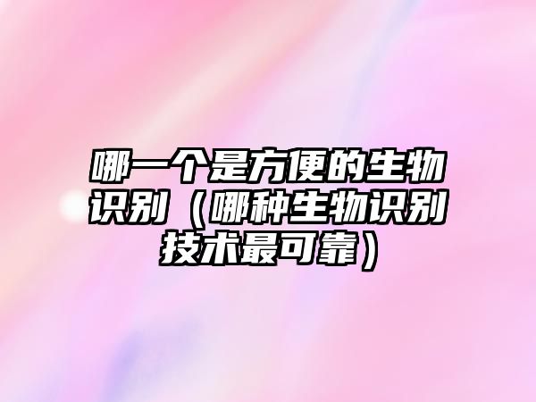 哪一個(gè)是方便的生物識(shí)別（哪種生物識(shí)別技術(shù)最可靠）