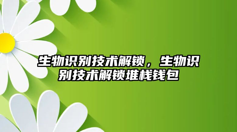 生物識(shí)別技術(shù)解鎖，生物識(shí)別技術(shù)解鎖堆棧錢(qián)包