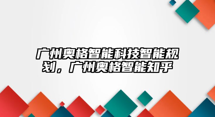 廣州奧格智能科技智能規(guī)劃，廣州奧格智能知乎