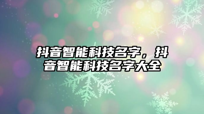 抖音智能科技名字，抖音智能科技名字大全