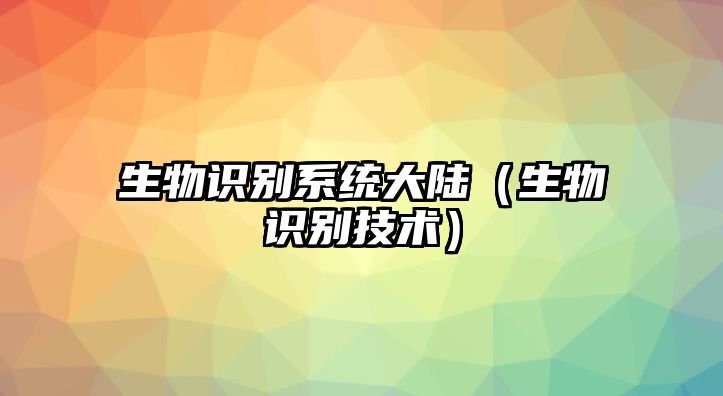 生物識(shí)別系統(tǒng)大陸（生物識(shí)別技術(shù)）