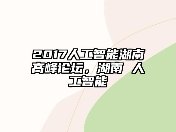 2017人工智能湖南高峰論壇，湖南 人工智能