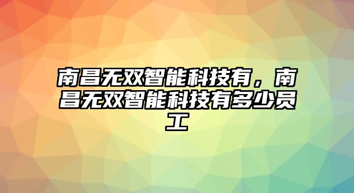 南昌無雙智能科技有，南昌無雙智能科技有多少員工