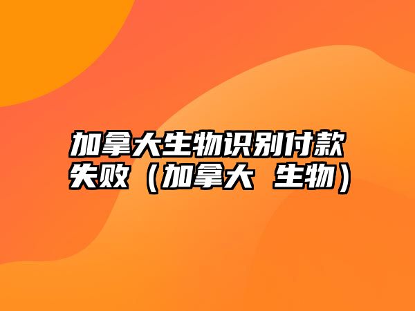 加拿大生物識別付款失?。幽么?生物）