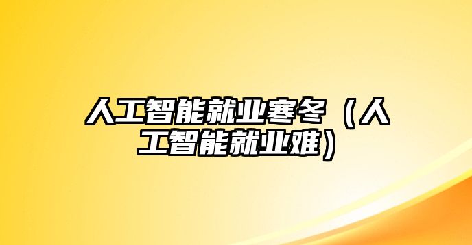 人工智能就業(yè)寒冬（人工智能就業(yè)難）