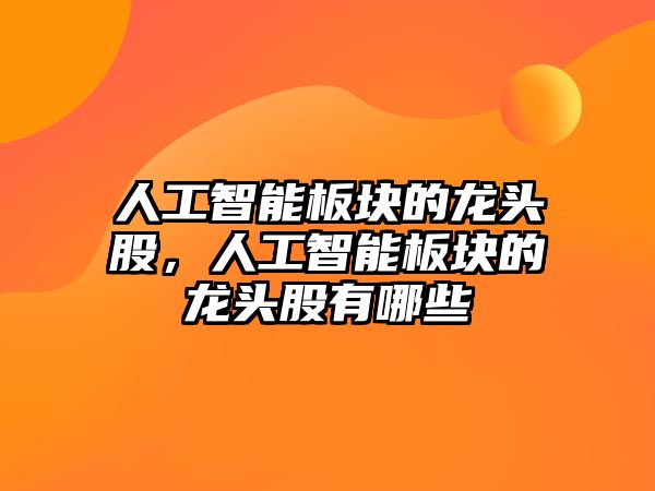 人工智能板塊的龍頭股，人工智能板塊的龍頭股有哪些