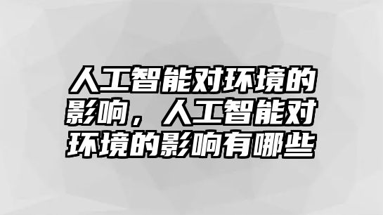 人工智能對環(huán)境的影響，人工智能對環(huán)境的影響有哪些